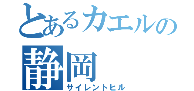 とあるカエルの静岡（サイレントヒル）