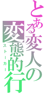 とある変人の変態的行為（ストーカー）