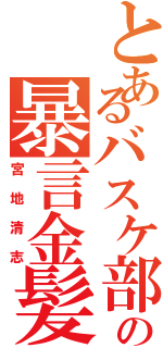 とあるバスケ部の暴言金髪（宮地清志）