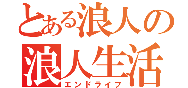 とある浪人の浪人生活（エンドライフ）