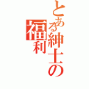 とある紳士の福利（）