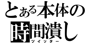 とある本体の時間潰し（ツイッター）