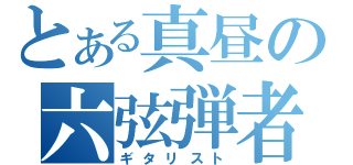 とある真昼の六弦弾者（ギタリスト）