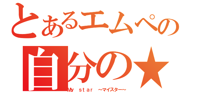 とあるエムペの自分の★（Ｍｙ ｓｔａｒ ～マイスター～）