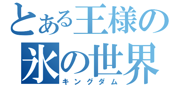 とある王様の氷の世界（キングダム）