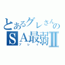 とあるグレさんのＳＡ最弱Ⅱ（プレイ）