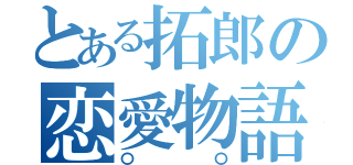 とある拓郎の恋愛物語（〇〇）