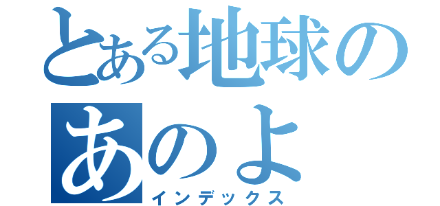 とある地球のあのよ（インデックス）