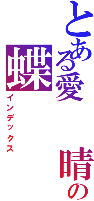 とある愛  晴の蝶（インデックス）