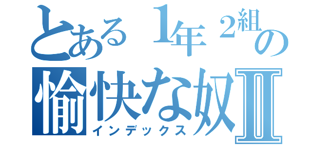 とある１年２組の愉快な奴Ⅱ（インデックス）