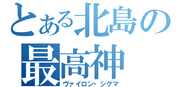 とある北島の最高神（ヴァイロン・シグマ）