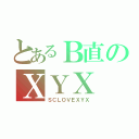 とあるＢ直のＸＹＸ（ＳＣＬＯＶＥＸＹＸ）