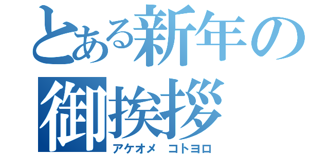 とある新年の御挨拶（アケオメ　コトヨロ）