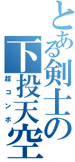 とある剣士の下投天空（超コンボ）