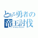 とある勇者の竜王討伐（ドラゴンクエスト）