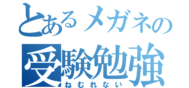 とあるメガネの受験勉強（ねむれない）