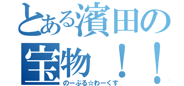 とある濱田の宝物！！（のーぶる☆わーくす）