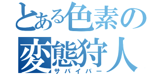 とある色素の変態狩人（サバイバー）