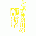 とある神奈川の配信者（キチガイノエル）