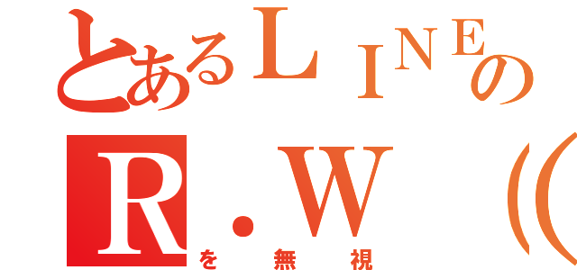 とあるＬＩＮＥのＲ．Ｗ（渡辺亮）（を無視）