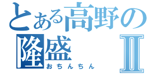 とある高野の隆盛Ⅱ（おちんちん）