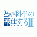 とある科学の奉仕するⅡ（信成科学）