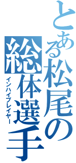 とある松尾の総体選手（インハイプレイヤー）