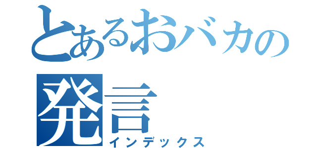 とあるおバカの発言（インデックス）