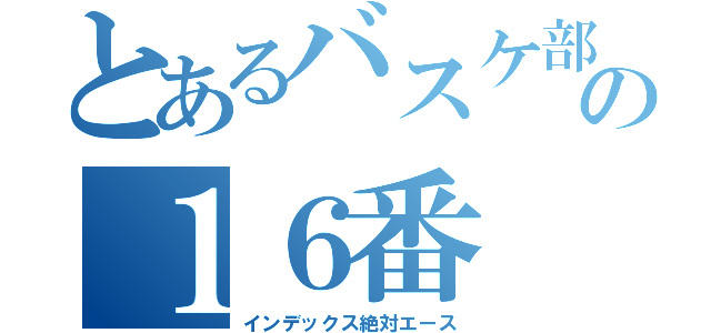 とあるバスケ部の１６番（インデックス絶対エース）