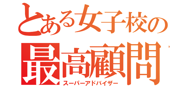 とある女子校の最高顧問（スーパーアドバイザー）