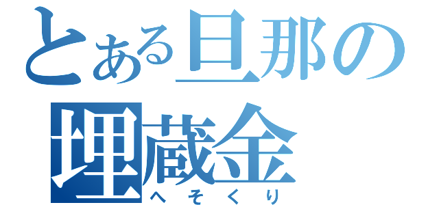 とある旦那の埋蔵金（へそくり）