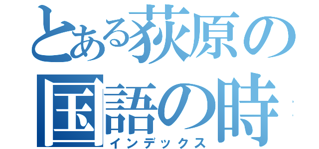 とある荻原の国語の時間（インデックス）