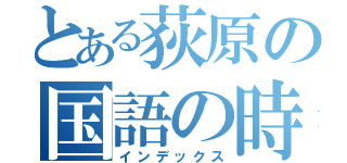 とある荻原の国語の時間（インデックス）