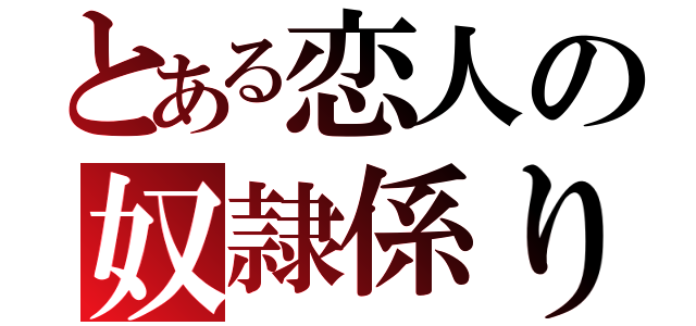 とある恋人の奴隷係り（）