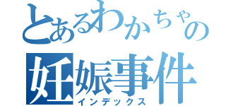 とあるわかちゃの妊娠事件（インデックス）