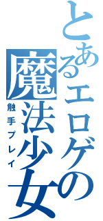 とあるエロゲの魔法少女（触手プレイ）