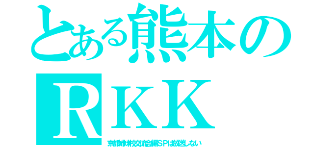 とある熊本のＲＫＫ（京都姉妹校交流会編ＳＰは放送しない）