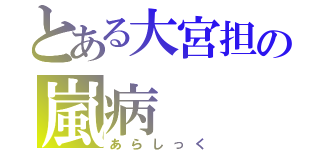 とある大宮担の嵐病（あらしっく）