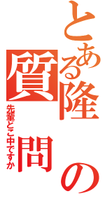 とある隆の質 問（先輩どこ中ですか）