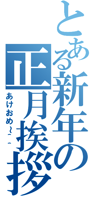 とある新年の正月挨拶（あけおめ～＾＾）