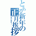 とある新年の正月挨拶（あけおめ～＾＾）