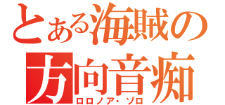 とある海賊の方向音痴（ロロノア・ゾロ）