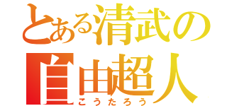 とある清武の自由超人（こうたろう）