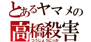 とあるヤマメの高橋殺害（つうじょうにっか）