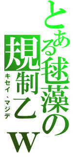 とある毬藻の規制乙ｗ（キセイ、マジデ）