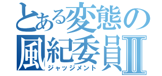 とある変態の風紀委員Ⅱ（ジャッジメント）