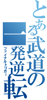 とある武道の一発逆転組（ファイナルトリガー）