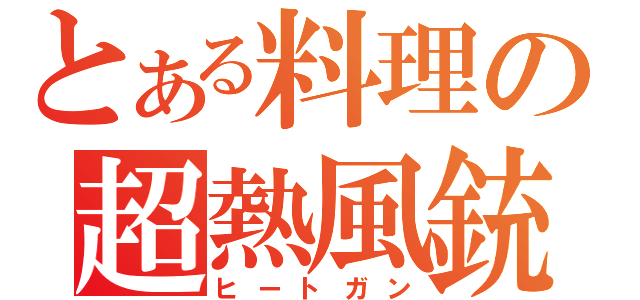 とある料理の超熱風銃（ヒートガン）