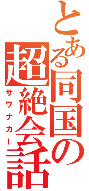 とある同国の超絶会話Ⅱ（サワナカー）