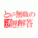 とある無職の透明解答（透明アンサー）